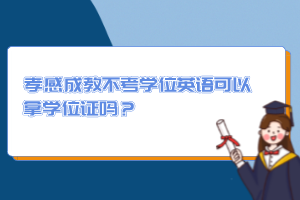 孝感成教不考学位英语可以拿学位证吗？